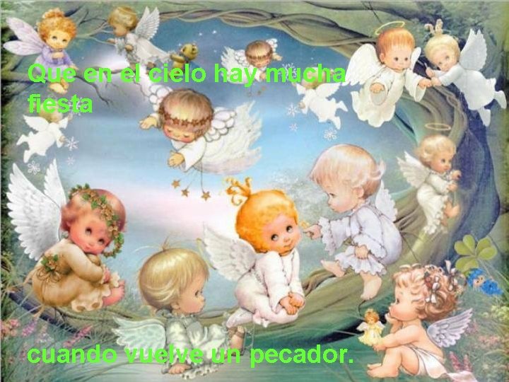 Que en el cielo hay mucha fiesta cuando vuelve un pecador. 