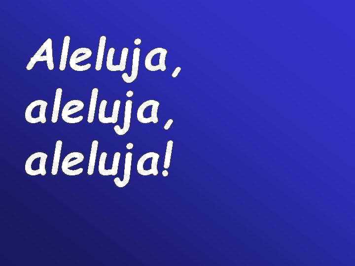 Aleluja, aleluja! Aleluja, aleluja!