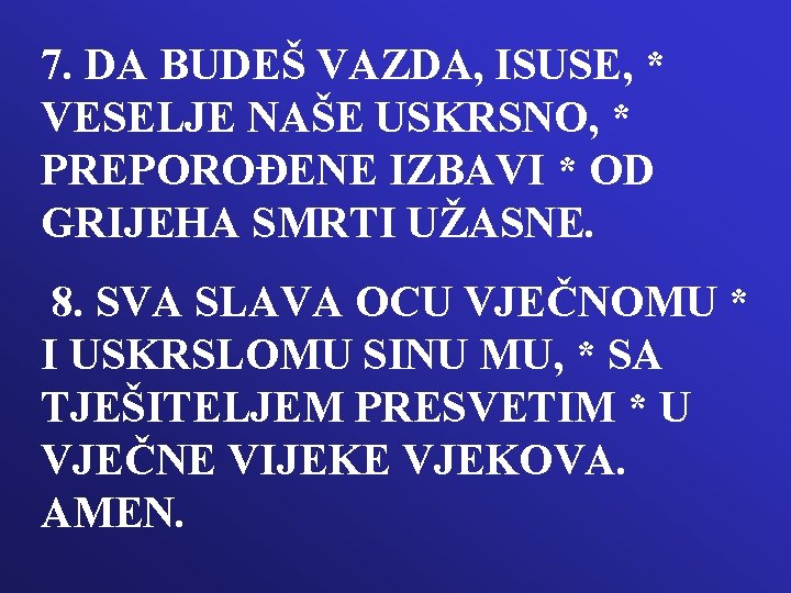 7. DA BUDEŠ VAZDA, ISUSE, * VESELJE NAŠE USKRSNO, * PREPOROĐENE IZBAVI * OD