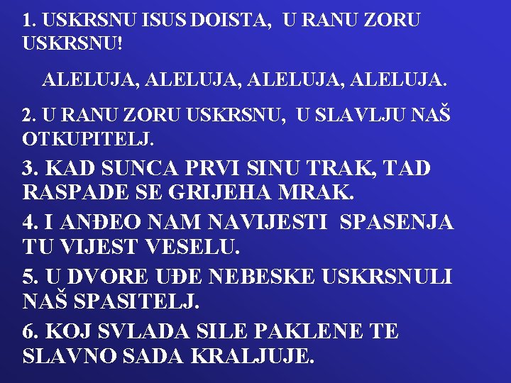 1. USKRSNU ISUS DOISTA, U RANU ZORU USKRSNU! ALELUJA, ALELUJA. 2. U RANU ZORU 1. USKRSNU ISUS DOISTA, U RANU ZORU USKRSNU! ALELUJA, ALELUJA. 2. U RANU ZORU