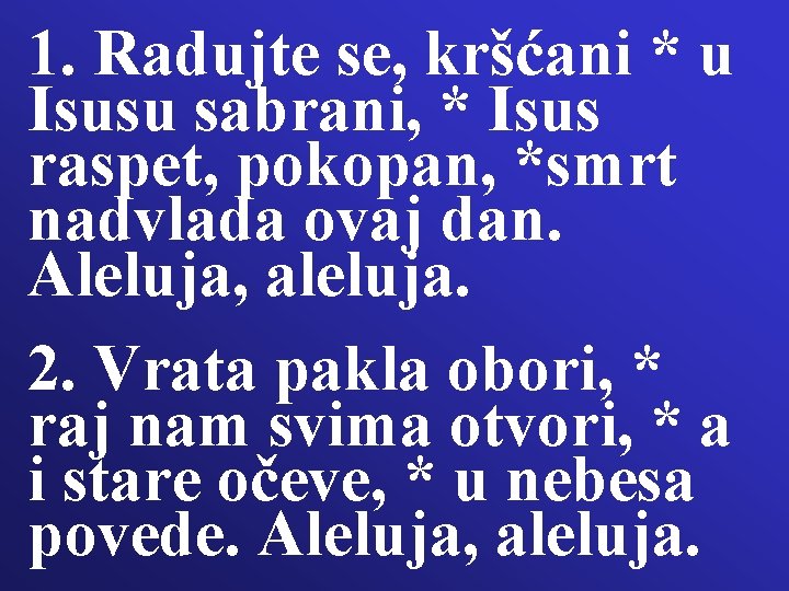1. Radujte se, kršćani * u Isusu sabrani, * Isus raspet, pokopan, *smrt nadvlada 1. Radujte se, kršćani * u Isusu sabrani, * Isus raspet, pokopan, *smrt nadvlada