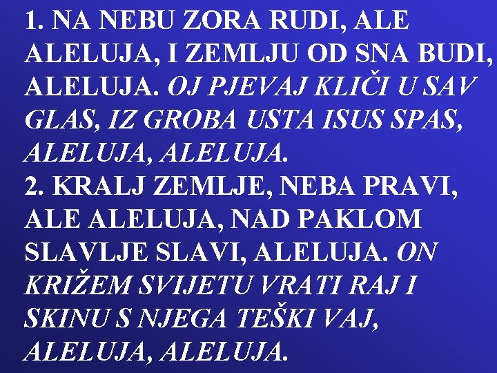 1. NA NEBU ZORA RUDI, ALELUJA, I ZEMLJU OD SNA BUDI, ALELUJA. OJ PJEVAJ 1. NA NEBU ZORA RUDI, ALELUJA, I ZEMLJU OD SNA BUDI, ALELUJA. OJ PJEVAJ