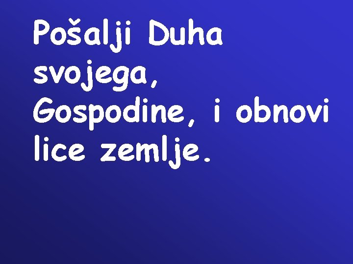 Pošalji Duha svojega, Gospodine, i obnovi lice zemlje. Pošalji Duha svojega, Gospodine, i obnovi lice zemlje.