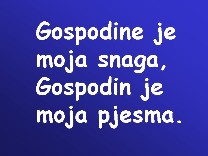 Gospodine je moja snaga, Gospodin je moja pjesma. Gospodine je moja snaga, Gospodin je moja pjesma.