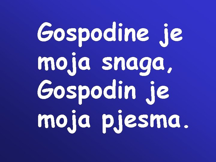 Gospodine je moja snaga, Gospodin je moja pjesma. 