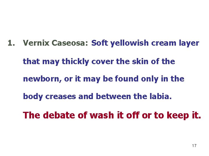 1. Vernix Caseosa: Soft yellowish cream layer that may thickly cover the skin of