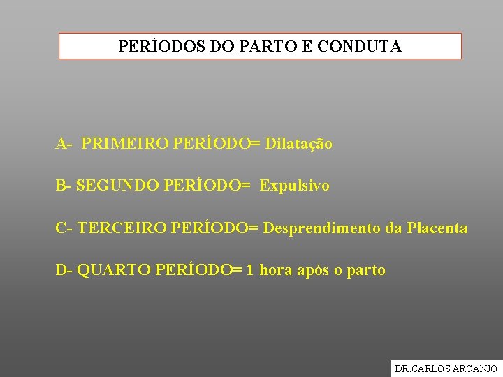 PERÍODOS DO PARTO E CONDUTA A- PRIMEIRO PERÍODO= Dilatação B- SEGUNDO PERÍODO= Expulsivo C-