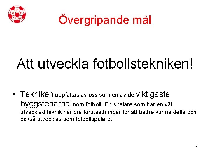 Övergripande mål Att utveckla fotbollstekniken! • Tekniken uppfattas av oss som en av de