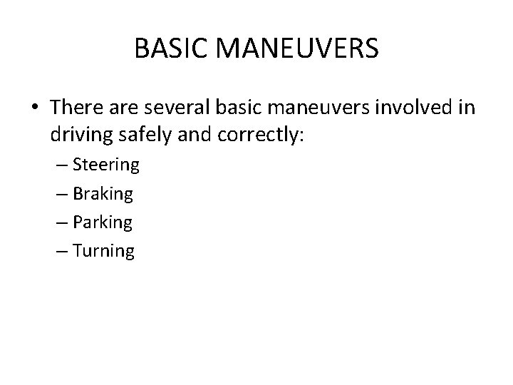 BASIC MANEUVERS • There are several basic maneuvers involved in driving safely and correctly: