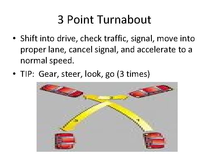 3 Point Turnabout • Shift into drive, check traffic, signal, move into proper lane,