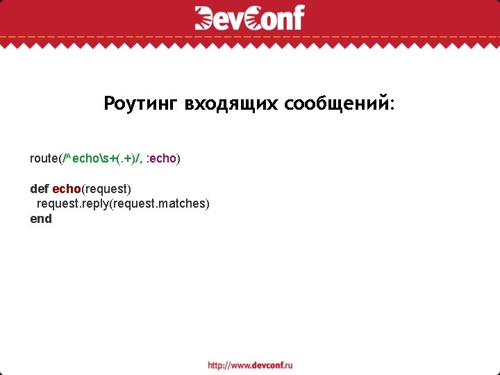 Роутинг входящих сообщений: route(/^echos+(. +)/, : echo) def echo(request) request. reply(request. matches) end 
