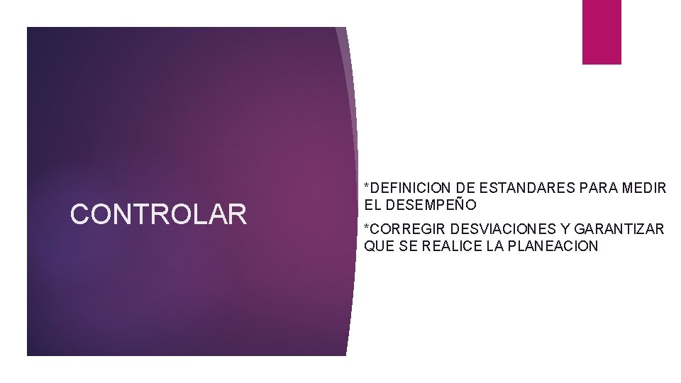 CONTROLAR *DEFINICION DE ESTANDARES PARA MEDIR EL DESEMPEÑO *CORREGIR DESVIACIONES Y GARANTIZAR QUE SE