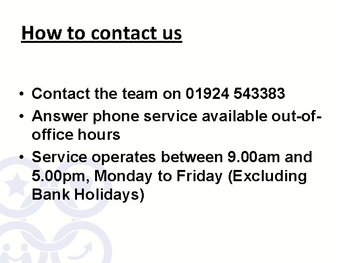 How to contact us • Contact the team on 01924 543383 • Answer phone