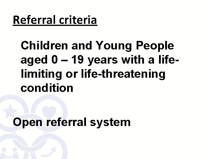 Referral criteria Children and Young People aged 0 – 19 years with a lifelimiting