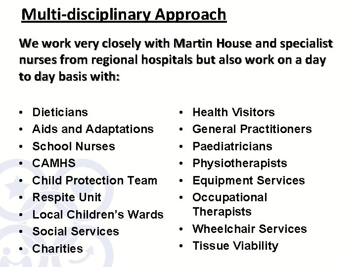 Multi-disciplinary Approach We work very closely with Martin House and specialist nurses from regional