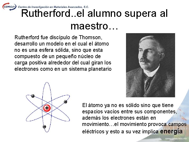 Rutherford. . el alumno supera al maestro… Rutherford fue discípulo de Thomson, desarrollo un