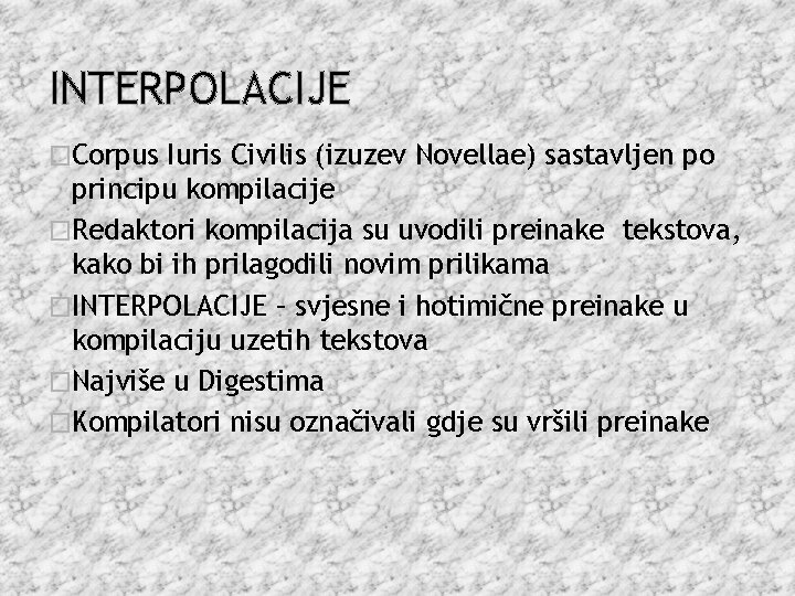 INTERPOLACIJE �Corpus Iuris Civilis (izuzev Novellae) sastavljen po principu kompilacije �Redaktori kompilacija su uvodili