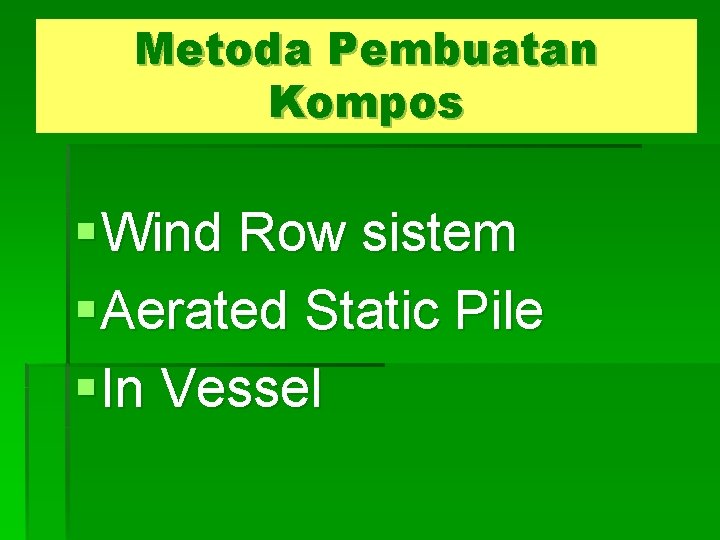 Metoda Pembuatan Kompos § Wind Row sistem § Aerated Static Pile § In Vessel