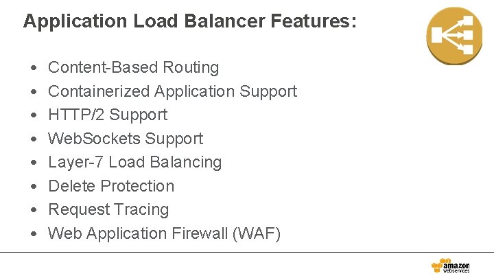 Application Load Balancer Features: • • Content-Based Routing Containerized Application Support HTTP/2 Support Web.