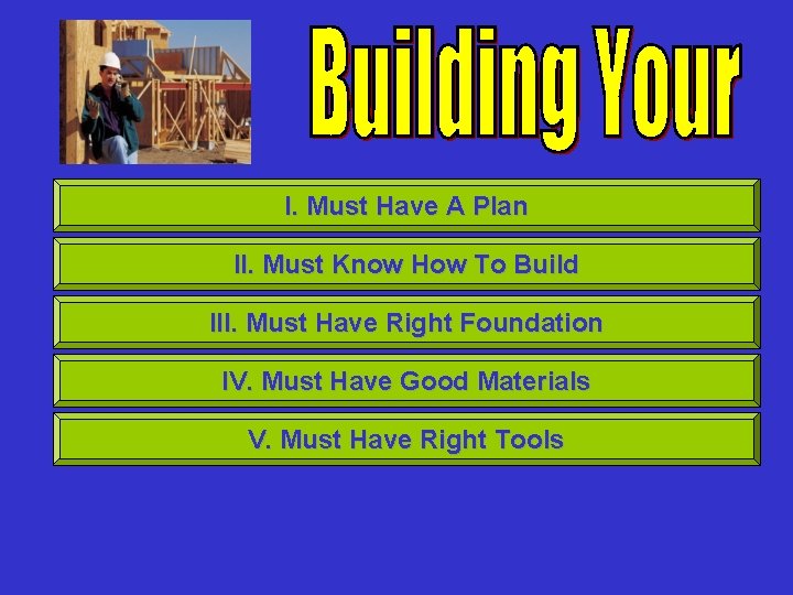 I. Must Have A Plan II. Must Know How To Build III. Must Have