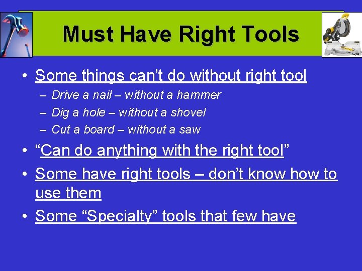 Must Have Right Tools • Some things can’t do without right tool – Drive