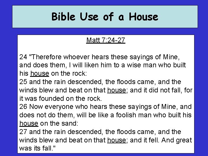 Bible Use of a House Matt 7: 24 -27 24 "Therefore whoever hears these