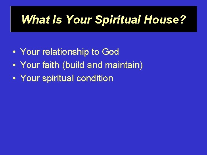 What Is Your Spiritual House? • • • Your relationship to God Your faith