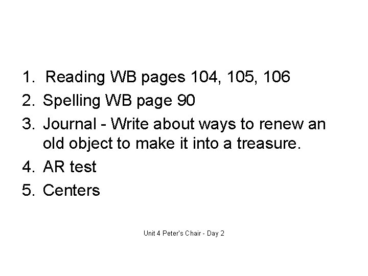 1. Reading WB pages 104, 105, 106 2. Spelling WB page 90 3. Journal