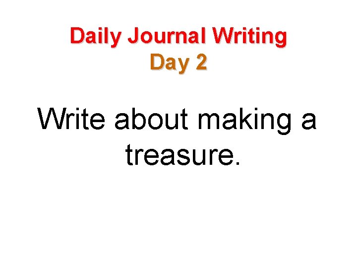 Daily Journal Writing Day 2 Write about making a treasure. 