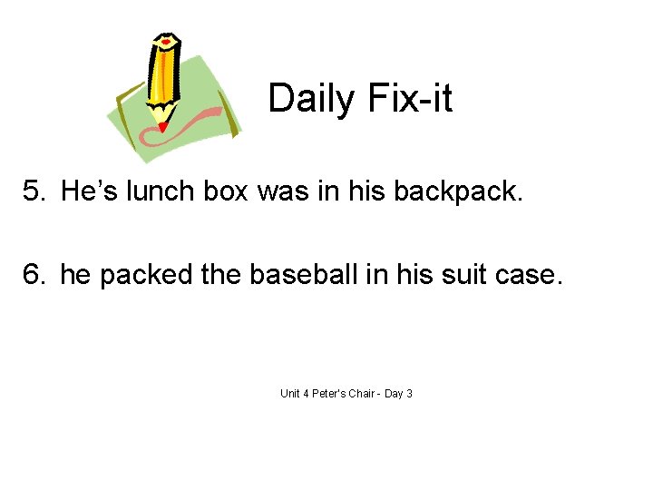 Daily Fix-it 5. He’s lunch box was in his backpack. 6. he packed the