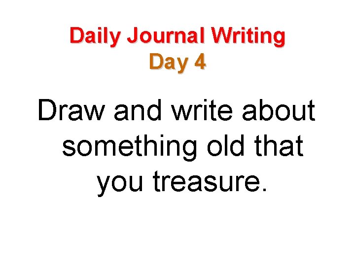 Daily Journal Writing Day 4 Draw and write about something old that you treasure.