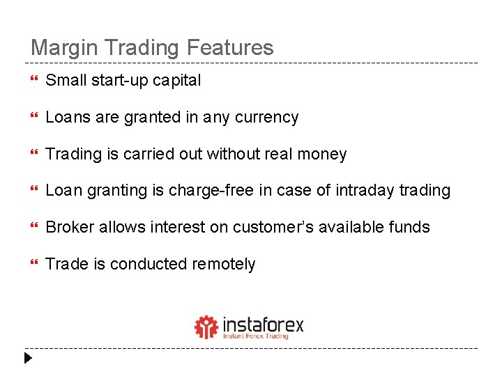 Margin Trading Features Small start-up capital Loans are granted in any currency Trading is