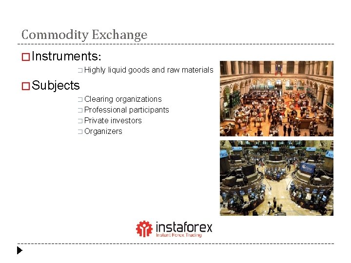 Commodity Exchange � Instruments: � Highly liquid goods and raw materials � Subjects �