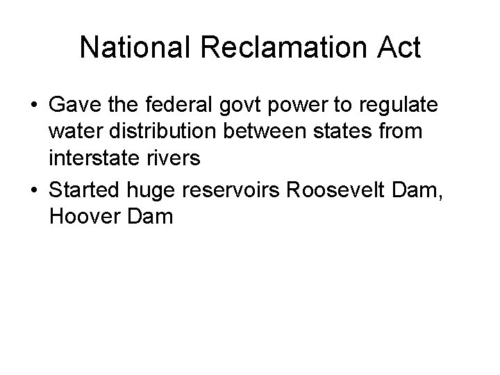 National Reclamation Act • Gave the federal govt power to regulate water distribution between