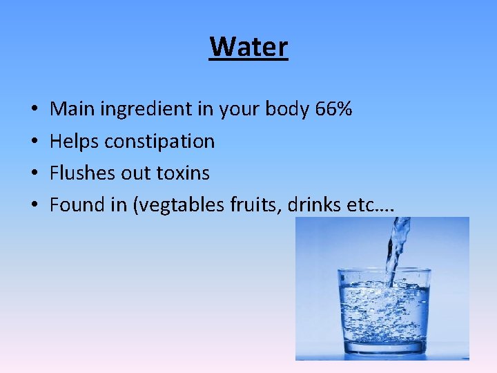 Water • • Main ingredient in your body 66% Helps constipation Flushes out toxins
