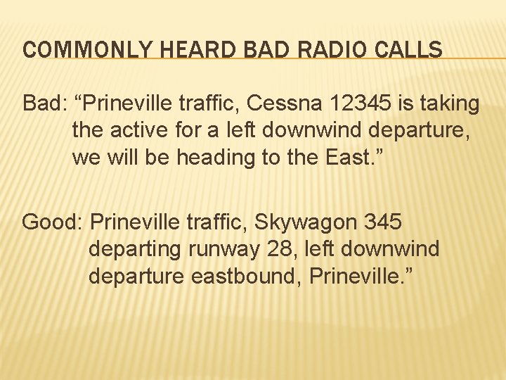COMMONLY HEARD BAD RADIO CALLS Bad: “Prineville traffic, Cessna 12345 is taking the active