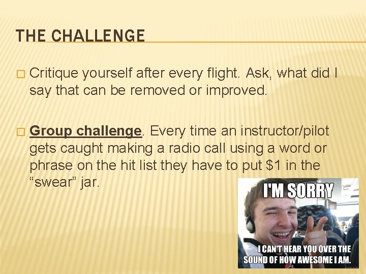 THE CHALLENGE � Critique yourself after every flight. Ask, what did I say that