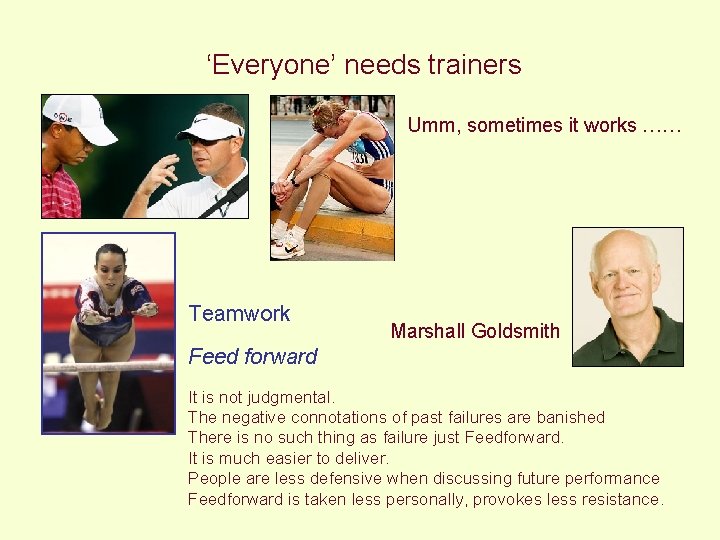‘Everyone’ needs trainers Umm, sometimes it works …… Teamwork Marshall Goldsmith Feed forward It