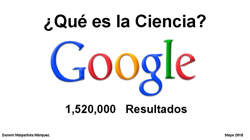 ¿Qué es la Ciencia? 1, 520, 000 Resultados Darwin Malpartida Márquez. Mayo 2018 