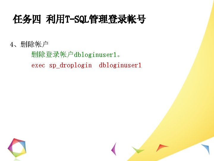 任务四 利用T-SQL管理登录帐号 4、删除帐户 删除登录帐户dbloginuser 1。 exec sp_droplogin dbloginuser 1 