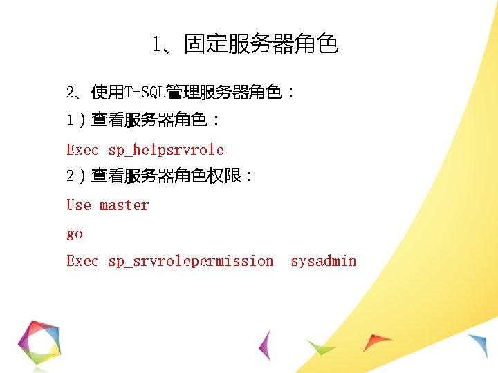 1、固定服务器角色 2、使用T-SQL管理服务器角色： 1）查看服务器角色： Exec sp_helpsrvrole 2）查看服务器角色权限： Use master go Exec sp_srvrolepermission sysadmin 