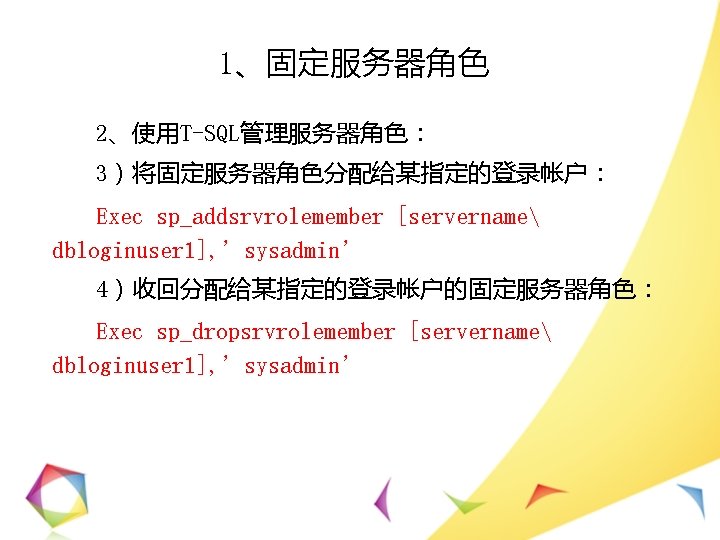 1、固定服务器角色 2、使用T-SQL管理服务器角色： 3）将固定服务器角色分配给某指定的登录帐户： Exec sp_addsrvrolemember [servername dbloginuser 1], ’sysadmin’ 4）收回分配给某指定的登录帐户的固定服务器角色： Exec sp_dropsrvrolemember [servername dbloginuser