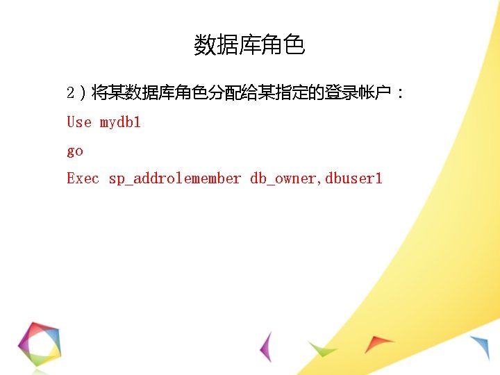 数据库角色 2）将某数据库角色分配给某指定的登录帐户： Use mydb 1 go Exec sp_addrolemember db_owner, dbuser 1 