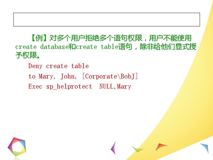 【例】对多个用户拒绝多个语句权限，用户不能使用 create database和create table语句，除非给他们显式授 予权限。 Deny create table to Mary, John, [CorporateBob. J] Exec
