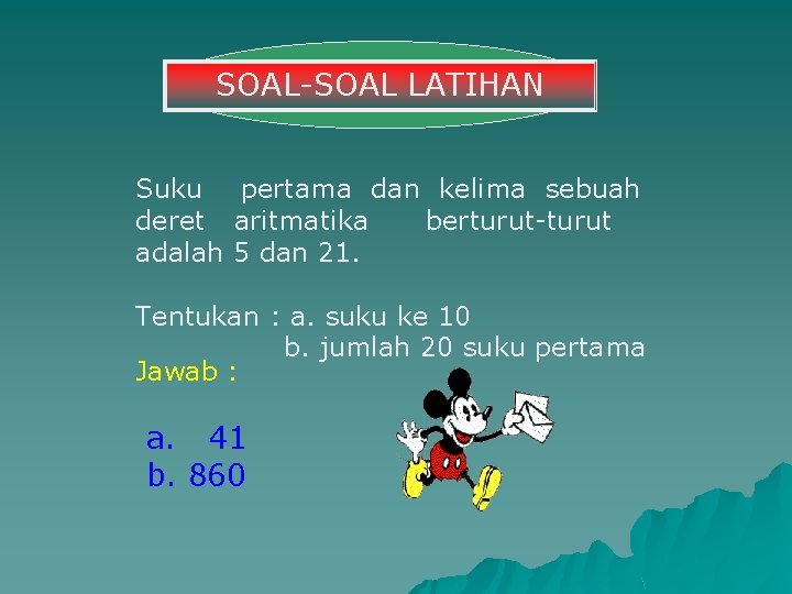 SOAL-SOAL LATIHAN Suku pertama dan kelima sebuah deret aritmatika berturut-turut adalah 5 dan 21.