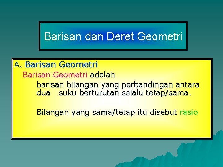 Barisan dan Deret Geometri A. Barisan Geometri adalah barisan bilangan yang perbandingan antara dua