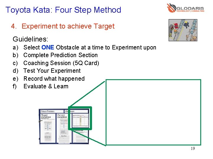 Toyota Kata: Four Step Method 4. Experiment to achieve Target Guidelines: a) b) c)