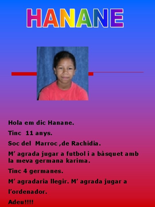 Hola em dic Hanane. Tinc 11 anys. Soc del Marroc , de Rachidia. M’