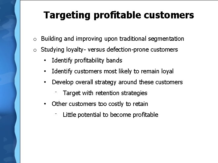 Targeting profitable customers o Building and improving upon traditional segmentation o Studying loyalty- versus