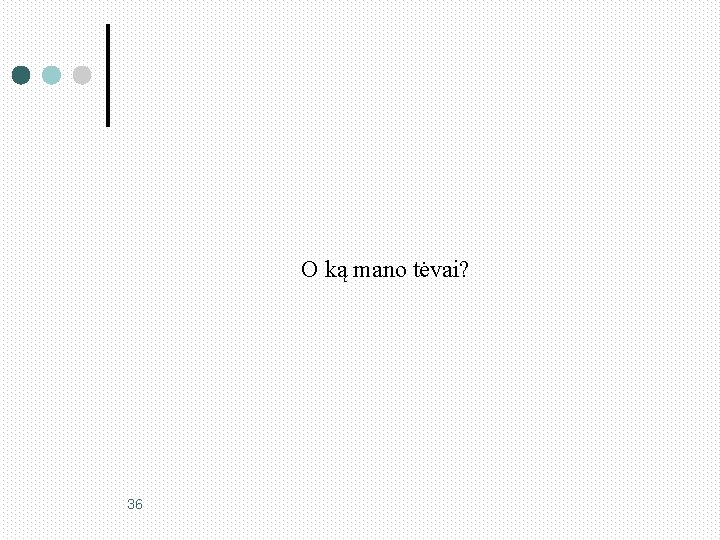 O ką mano tėvai? 36 